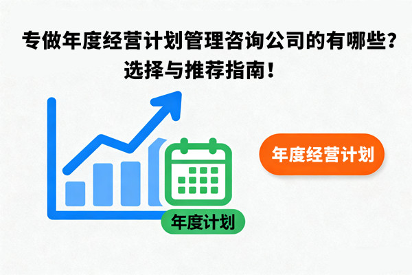 專做年度經(jīng)營計劃管理咨詢公司的有哪些？選擇與推薦指南！