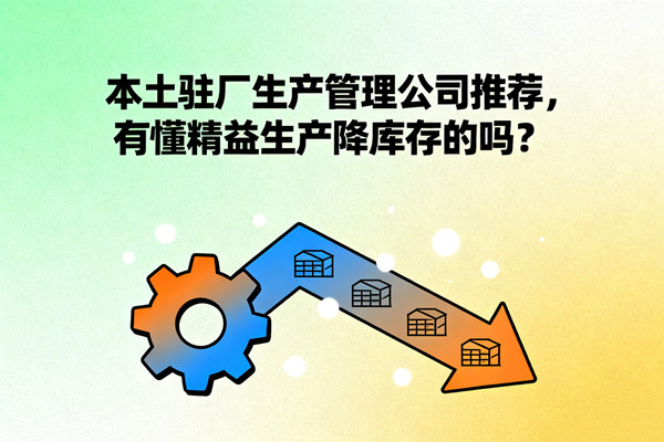 本土駐廠生產(chǎn)管理公司推薦，有懂精益生產(chǎn)降庫存的嗎？