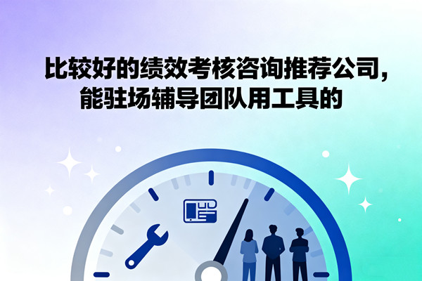 比較好的績效考核咨詢推薦公司，能駐場輔導(dǎo)團(tuán)隊(duì)用工具的