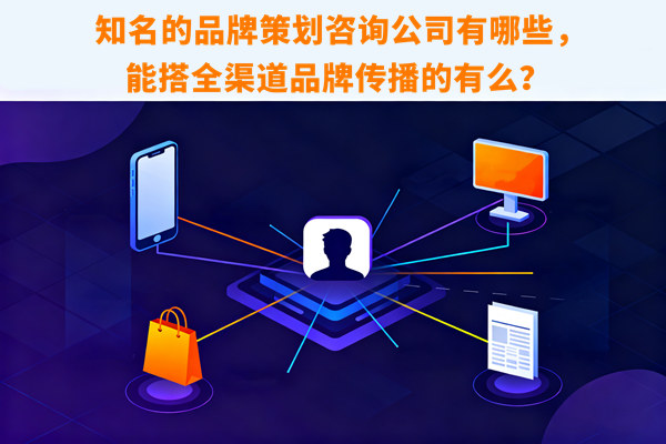 知名的品牌策劃咨詢公司有哪些，能搭全渠道品牌傳播的有么？